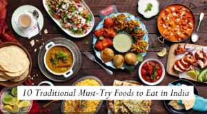 10 Traditional Must-Try Foods to Eat in India